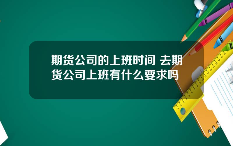 期货公司的上班时间 去期货公司上班有什么要求吗